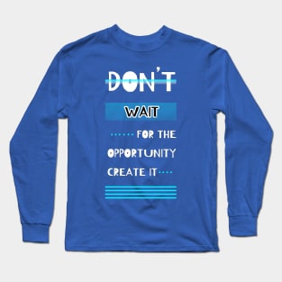 Don't Wait For The Opportunity Create It Motivational Quotes Design Long Sleeve T-Shirt